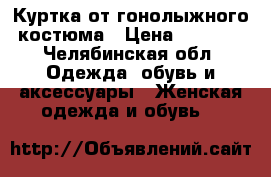 Куртка от гонолыжного костюма › Цена ­ 1 400 - Челябинская обл. Одежда, обувь и аксессуары » Женская одежда и обувь   